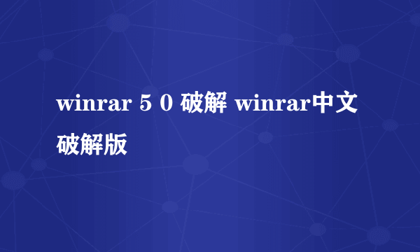 winrar 5 0 破解 winrar中文破解版