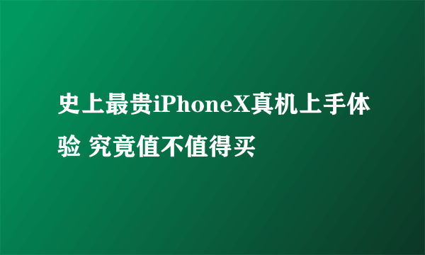 史上最贵iPhoneX真机上手体验 究竟值不值得买