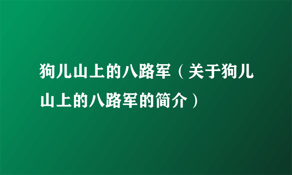 狗儿山上的八路军（关于狗儿山上的八路军的简介）