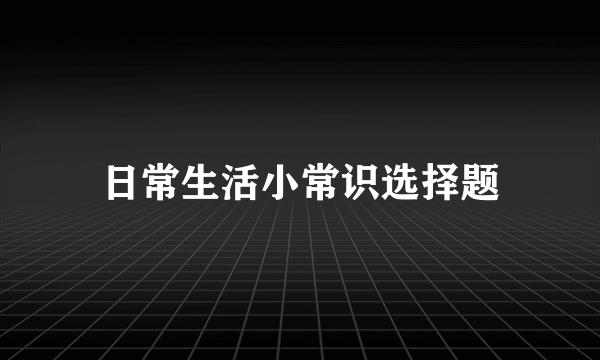 日常生活小常识选择题