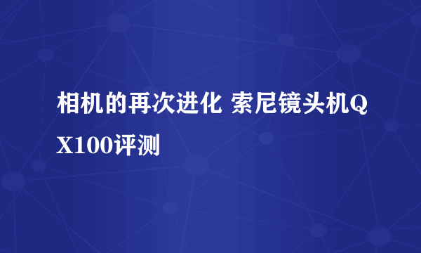 相机的再次进化 索尼镜头机QX100评测