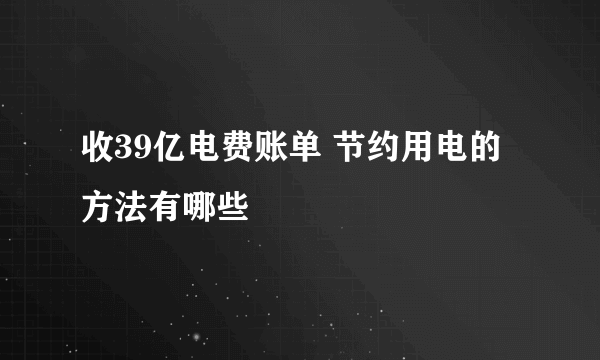 收39亿电费账单 节约用电的方法有哪些