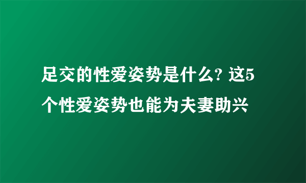 足交的性爱姿势是什么? 这5个性爱姿势也能为夫妻助兴