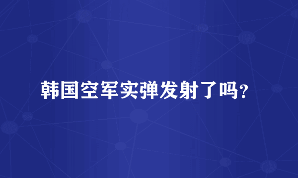 韩国空军实弹发射了吗？