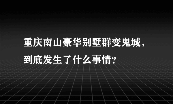 重庆南山豪华别墅群变鬼城，到底发生了什么事情？