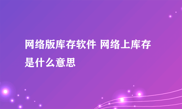 网络版库存软件 网络上库存是什么意思