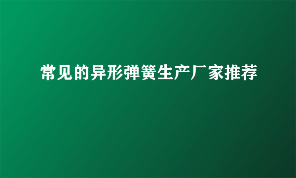 常见的异形弹簧生产厂家推荐