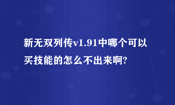 新无双列传v1.91中哪个可以买技能的怎么不出来啊?