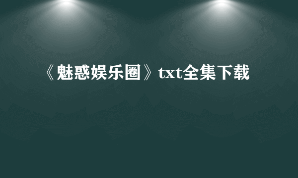 《魅惑娱乐圈》txt全集下载