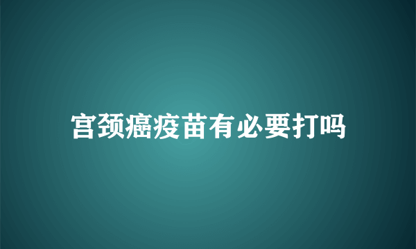 宫颈癌疫苗有必要打吗