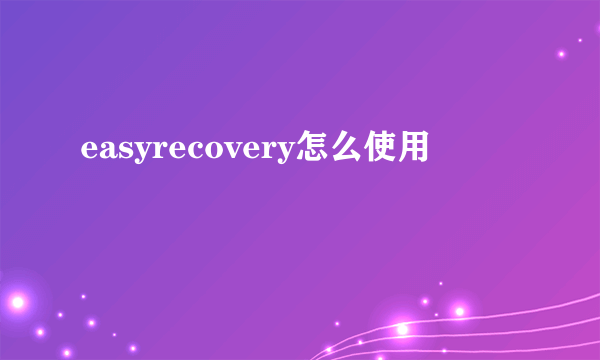 easyrecovery怎么使用