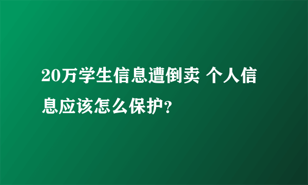 20万学生信息遭倒卖 个人信息应该怎么保护？