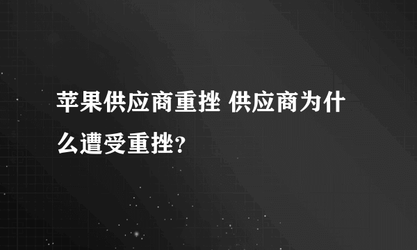 苹果供应商重挫 供应商为什么遭受重挫？