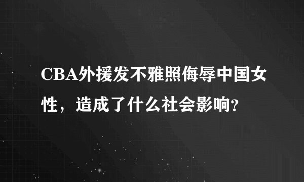 CBA外援发不雅照侮辱中国女性，造成了什么社会影响？