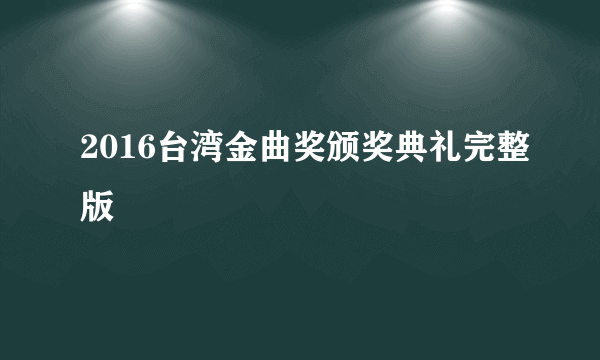 2016台湾金曲奖颁奖典礼完整版