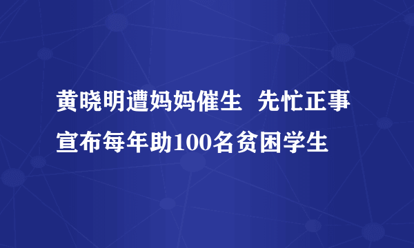 黄晓明遭妈妈催生  先忙正事宣布每年助100名贫困学生