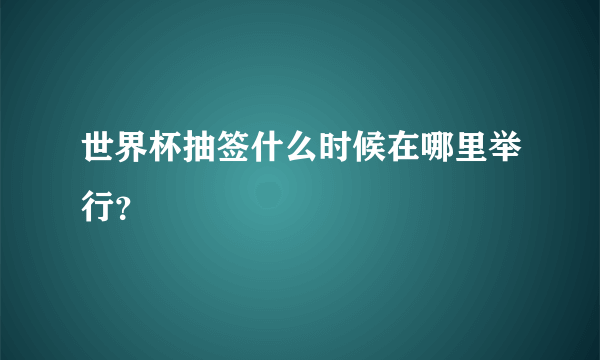 世界杯抽签什么时候在哪里举行？