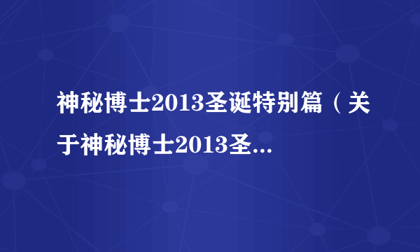 神秘博士2013圣诞特别篇（关于神秘博士2013圣诞特别篇的简介）