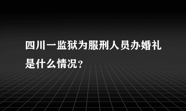 四川一监狱为服刑人员办婚礼是什么情况？