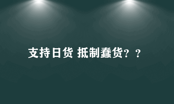 支持日货 抵制蠢货？？