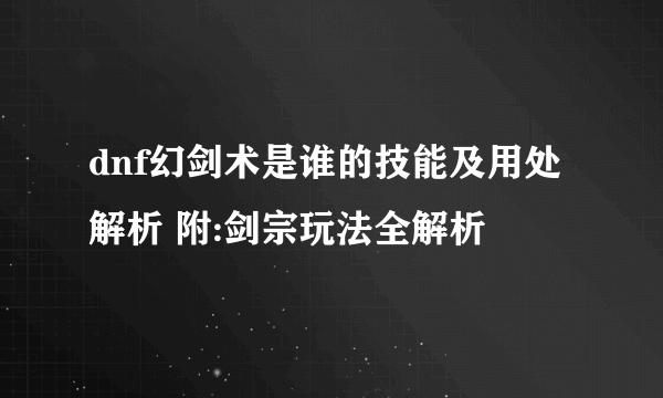 dnf幻剑术是谁的技能及用处解析 附:剑宗玩法全解析