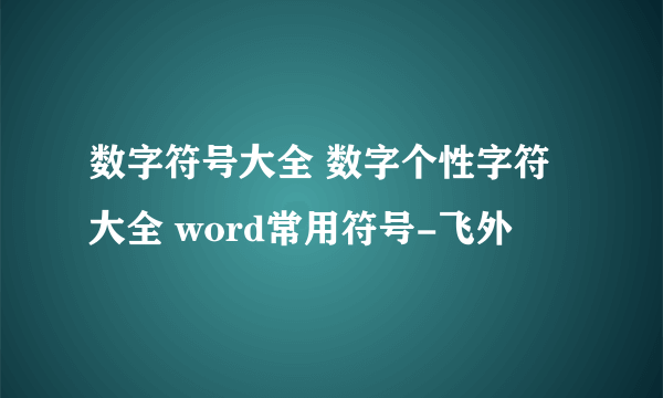 数字符号大全 数字个性字符大全 word常用符号-飞外