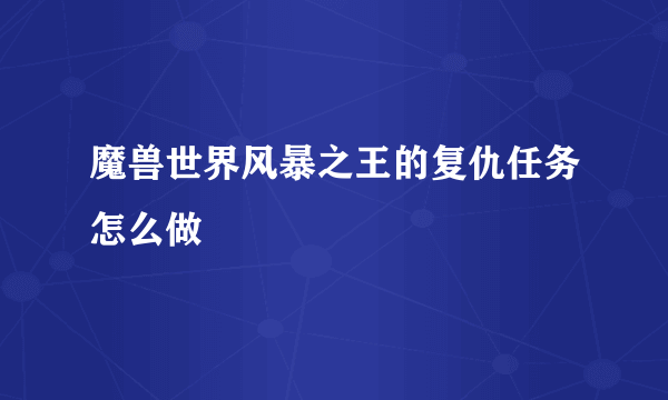 魔兽世界风暴之王的复仇任务怎么做