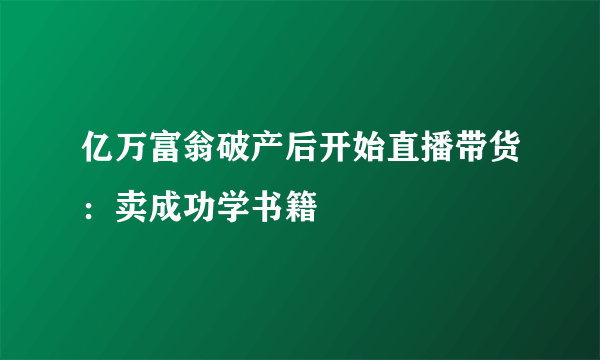 亿万富翁破产后开始直播带货：卖成功学书籍