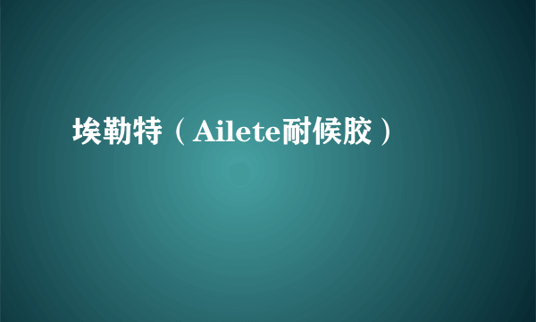 埃勒特（Ailete耐候胶）