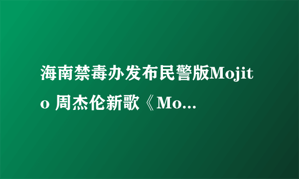 海南禁毒办发布民警版Mojito 周杰伦新歌《Mojito》大火及歌曲歌词介绍