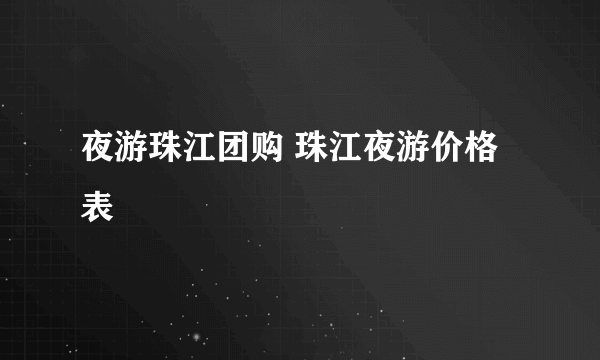 夜游珠江团购 珠江夜游价格表