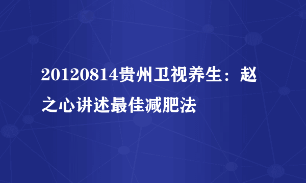 20120814贵州卫视养生：赵之心讲述最佳减肥法