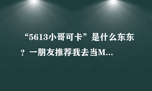 “5613小哥可卡”是什么东东？一朋友推荐我去当MC，想问个它的地址，我先去观摩一下