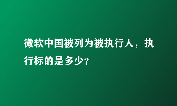 微软中国被列为被执行人，执行标的是多少？