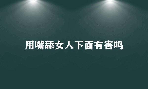 用嘴舔女人下面有害吗