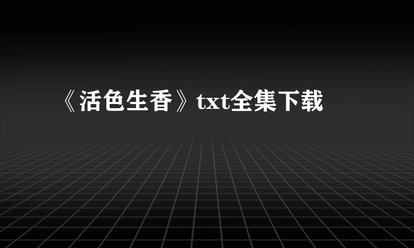 《活色生香》txt全集下载