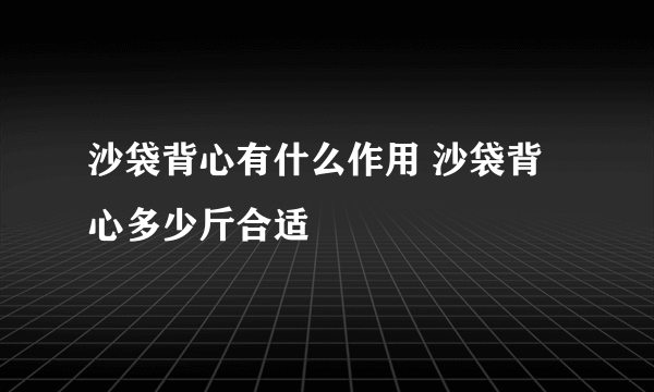 沙袋背心有什么作用 沙袋背心多少斤合适