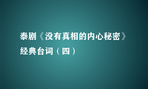 泰剧《没有真相的内心秘密》经典台词（四）