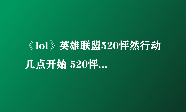 《lol》英雄联盟520怦然行动几点开始 520怦然行动直播地址