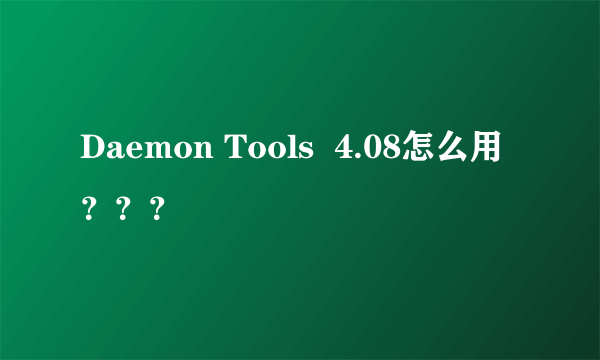 Daemon Tools  4.08怎么用？？？