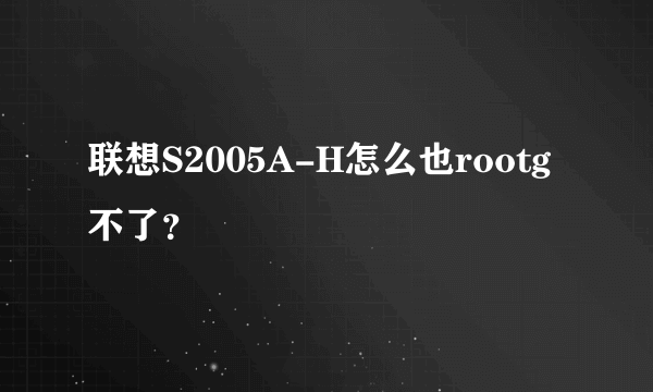 联想S2005A-H怎么也rootg不了？