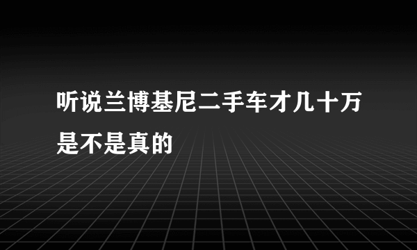 听说兰博基尼二手车才几十万是不是真的