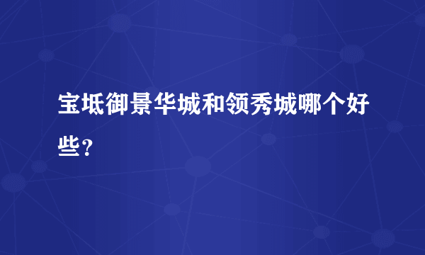 宝坻御景华城和领秀城哪个好些？