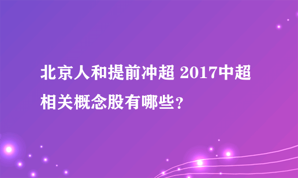 北京人和提前冲超 2017中超相关概念股有哪些？