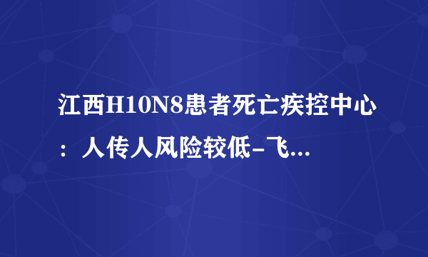 江西H10N8患者死亡疾控中心：人传人风险较低-飞外网新闻