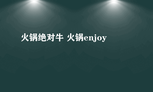 火锅绝对牛 火锅enjoy