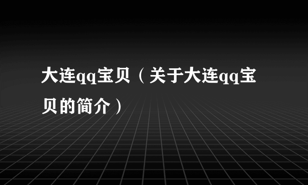 大连qq宝贝（关于大连qq宝贝的简介）