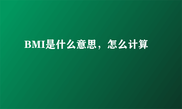 BMI是什么意思，怎么计算