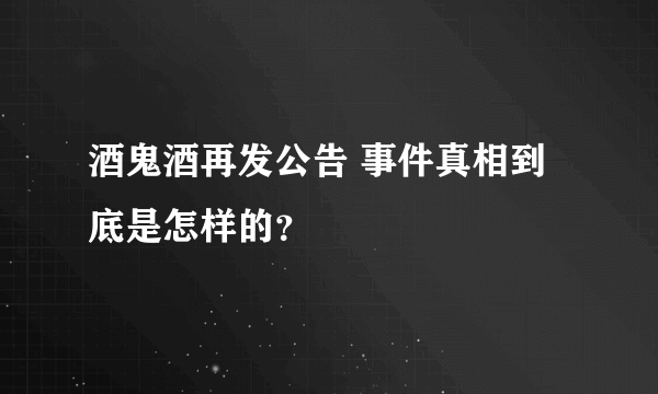 酒鬼酒再发公告 事件真相到底是怎样的？