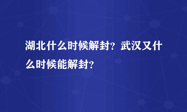 湖北什么时候解封？武汉又什么时候能解封？